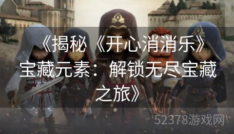  《揭秘《开心消消乐》宝藏元素：解锁无尽宝藏之旅》