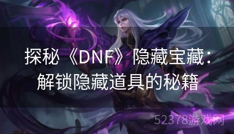 探秘《DNF》隐藏宝藏：解锁隐藏道具的秘籍