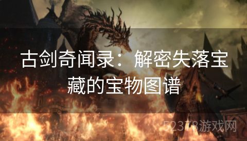 古剑奇闻录：解密失落宝藏的宝物图谱