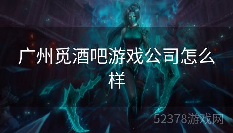 广州觅酒吧游戏公司怎么样