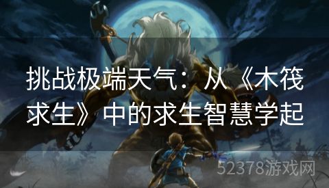 挑战极端天气：从《木筏求生》中的求生智慧学起