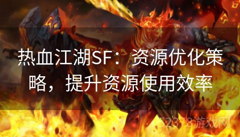 热血江湖SF：资源优化策略，提升资源使用效率