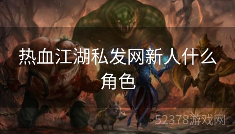热血江湖私发网新人什么角色