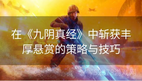 在《九阴真经》中斩获丰厚悬赏的策略与技巧