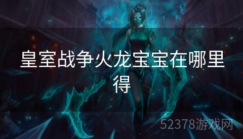 皇室战争火龙宝宝在哪里得