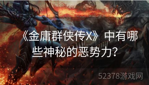 《金庸群侠传X》中有哪些神秘的恶势力？