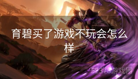 育碧买了游戏不玩会怎么样