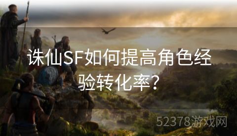 诛仙SF如何提高角色经验转化率？