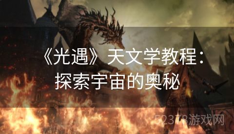  《光遇》天文学教程：探索宇宙的奥秘