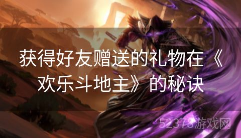 获得好友赠送的礼物在《欢乐斗地主》的秘诀