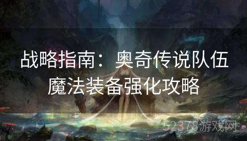 战略指南：奥奇传说队伍魔法装备强化攻略