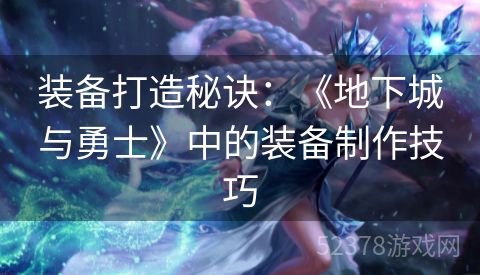 装备打造秘诀：《地下城与勇士》中的装备制作技巧