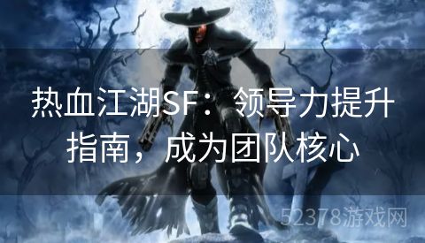 热血江湖SF：领导力提升指南，成为团队核心