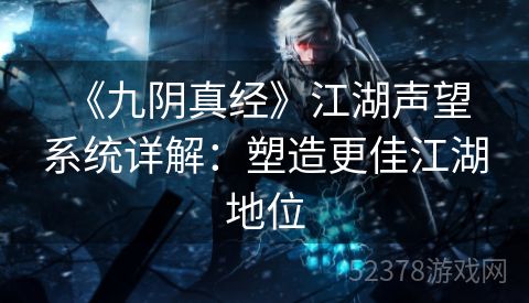  《九阴真经》江湖声望系统详解：塑造更佳江湖地位