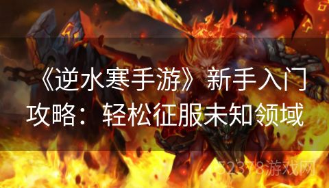  《逆水寒手游》新手入门攻略：轻松征服未知领域