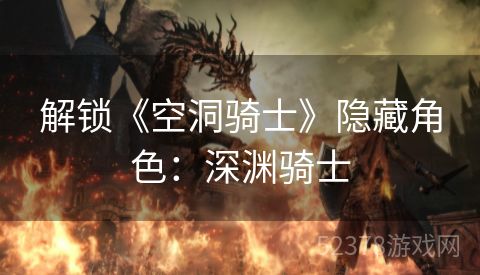 解锁《空洞骑士》隐藏角色：深渊骑士