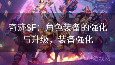 奇迹SF：角色装备的强化与升级，装备强化