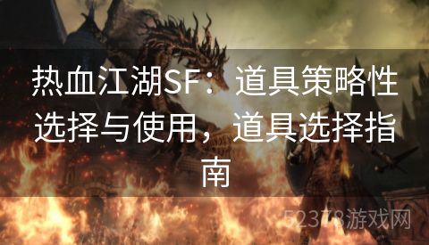 热血江湖SF：道具策略性选择与使用，道具选择指南