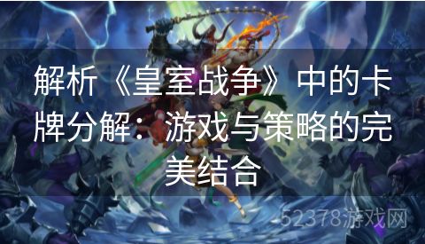 解析《皇室战争》中的卡牌分解：游戏与策略的完美结合