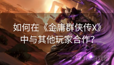 如何在《金庸群侠传X》中与其他玩家合作？