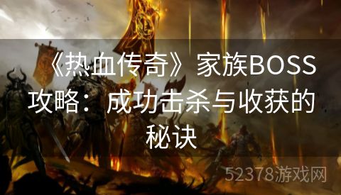 《热血传奇》家族BOSS攻略：成功击杀与收获的秘诀