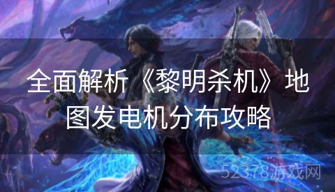 全面解析《黎明杀机》地图发电机分布攻略