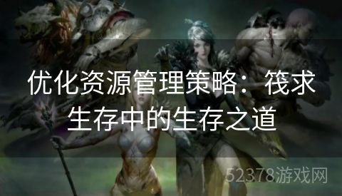 优化资源管理策略：筏求生存中的生存之道