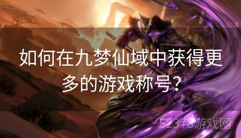 如何在九梦仙域中获得更多的游戏称号？