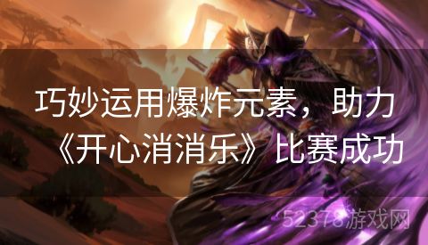 巧妙运用爆炸元素，助力《开心消消乐》比赛成功