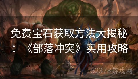 免费宝石获取方法大揭秘：《部落冲突》实用攻略