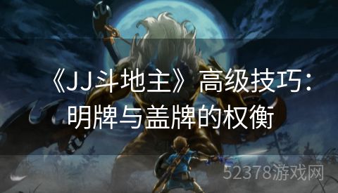 《JJ斗地主》高级技巧：明牌与盖牌的权衡