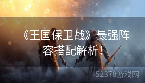  《王国保卫战》最强阵容搭配解析！