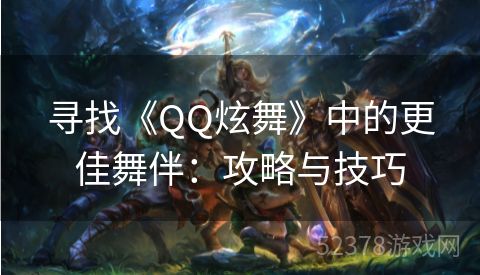 寻找《QQ炫舞》中的更佳舞伴：攻略与技巧