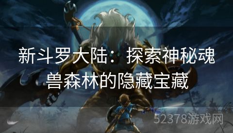 新斗罗大陆：探索神秘魂兽森林的隐藏宝藏