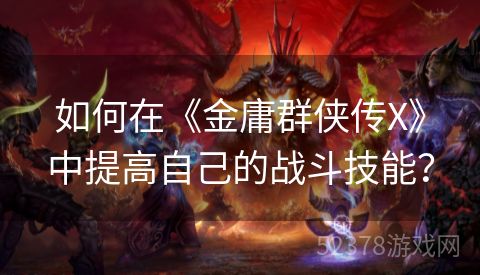 如何在《金庸群侠传X》中提高自己的战斗技能？