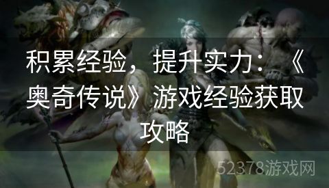 积累经验，提升实力：《奥奇传说》游戏经验获取攻略