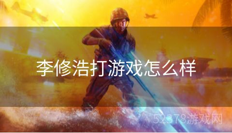 李修浩打游戏怎么样