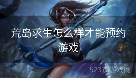 荒岛求生怎么样才能预约游戏