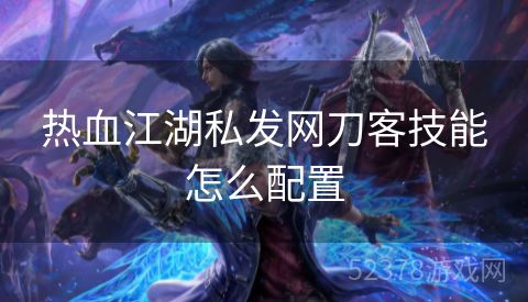 热血江湖私发网刀客技能怎么配置