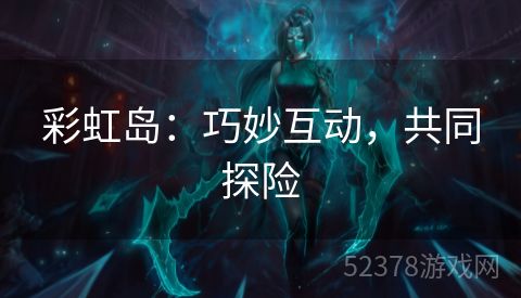 彩虹岛：巧妙互动，共同探险