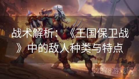 战术解析：《王国保卫战》中的敌人种类与特点
