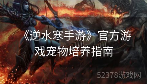  《逆水寒手游》官方游戏宠物培养指南