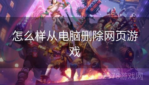 怎么样从电脑删除网页游戏