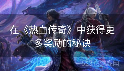 在《热血传奇》中获得更多奖励的秘诀