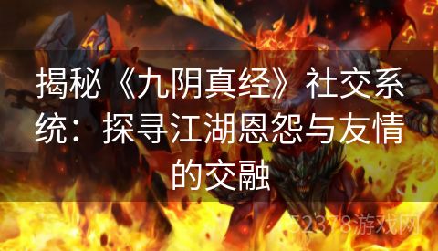 揭秘《九阴真经》社交系统：探寻江湖恩怨与友情的交融