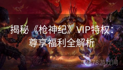 揭秘《枪神纪》VIP特权：尊享福利全解析