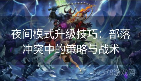 夜间模式升级技巧：部落冲突中的策略与战术