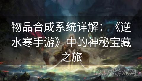 物品合成系统详解：《逆水寒手游》中的神秘宝藏之旅