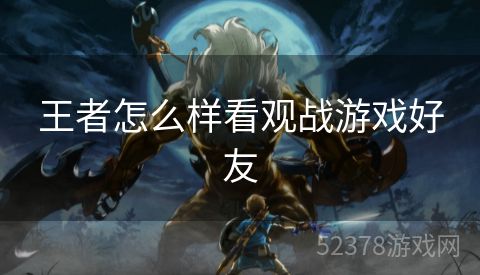 王者怎么样看观战游戏好友