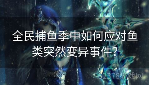 全民捕鱼季中如何应对鱼类突然变异事件？